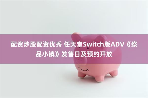 配资炒股配资优秀 任天堂Switch版ADV《祭品小镇》发售日及预约开放