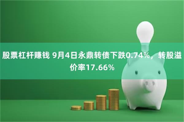 股票杠杆赚钱 9月4日永鼎转债下跌0.74%，转股溢价率17