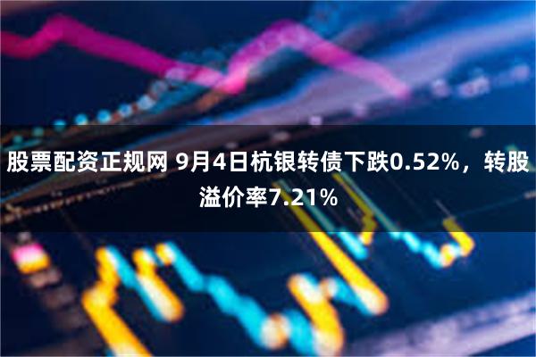 股票配资正规网 9月4日杭银转债下跌0.52%，转股溢价率7