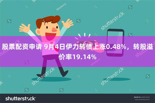 股票配资申请 9月4日伊力转债上涨0.48%，转股溢价率19