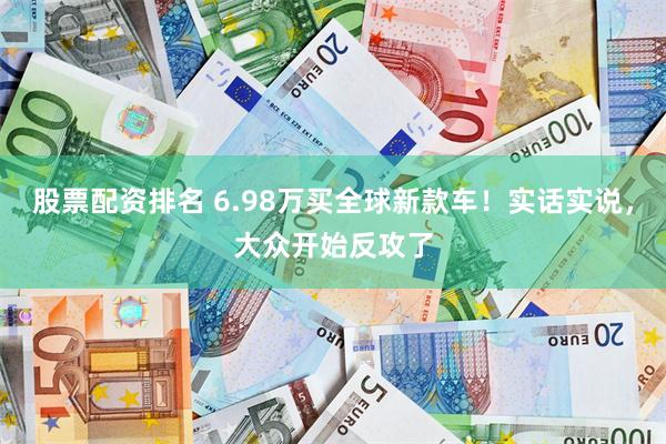 股票配资排名 6.98万买全球新款车！实话实说，大众开始反攻