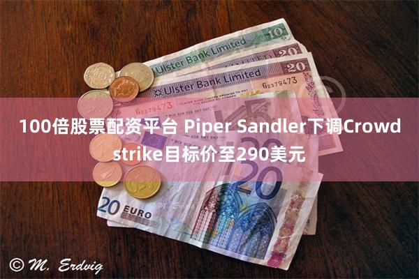 100倍股票配资平台 Piper Sandler下调Crow