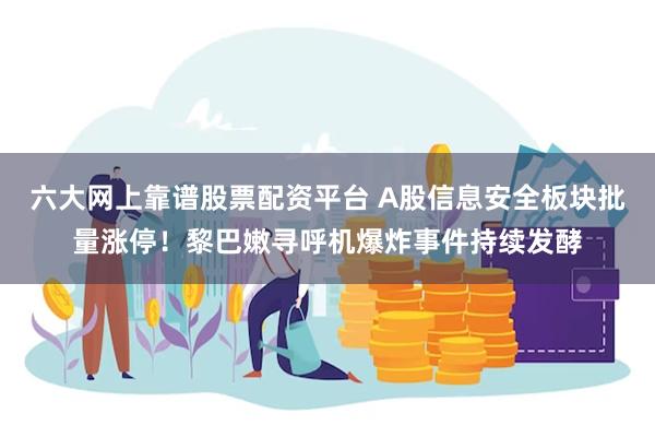 六大网上靠谱股票配资平台 A股信息安全板块批量涨停！黎巴嫩寻