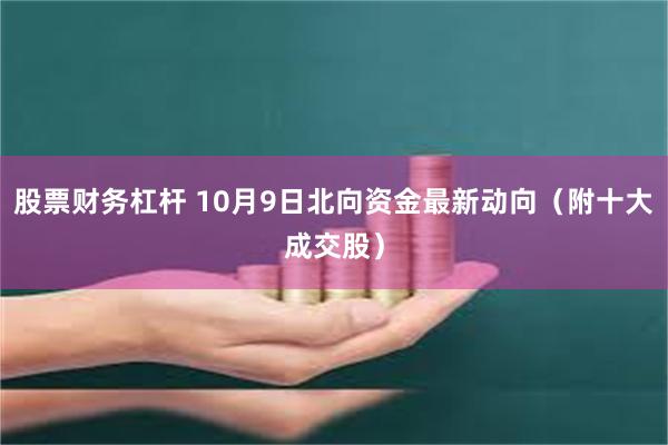 股票财务杠杆 10月9日北向资金最新动向（附十大成交股）