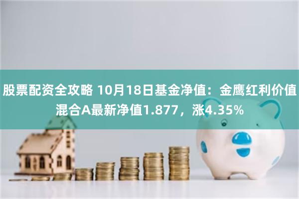 股票配资全攻略 10月18日基金净值：金鹰红利价值混合A最新