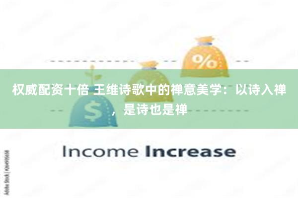 权威配资十倍 王维诗歌中的禅意美学：以诗入禅，是诗也是禅