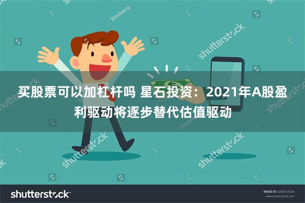 买股票可以加杠杆吗 星石投资：2021年A股盈利驱动将逐步替