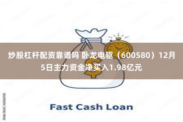 炒股杠杆配资靠谱吗 卧龙电驱（600580）12月5日主力资金净买入1.98亿元