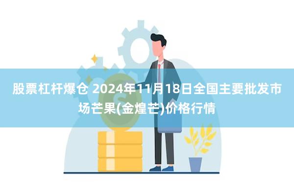 股票杠杆爆仓 2024年11月18日全国主要批发市场芒果(金