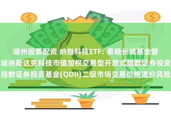 湖州股票配资 纳指科技ETF: 景顺长城基金管理有限公司关于