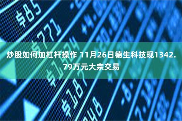 炒股如何加杠杆操作 11月26日德生科技现1342.79万元