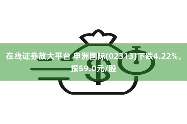 在线证劵放大平台 申洲国际(02313)下跌4.22%，报5