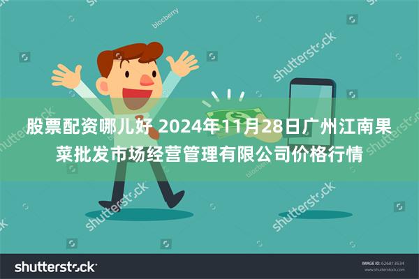 股票配资哪儿好 2024年11月28日广州江南果菜批发市场经