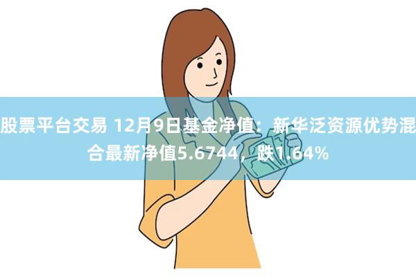 股票平台交易 12月9日基金净值：新华泛资源优势混合最新净值