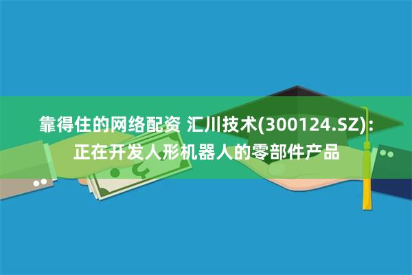 靠得住的网络配资 汇川技术(300124.SZ)：正在开发人