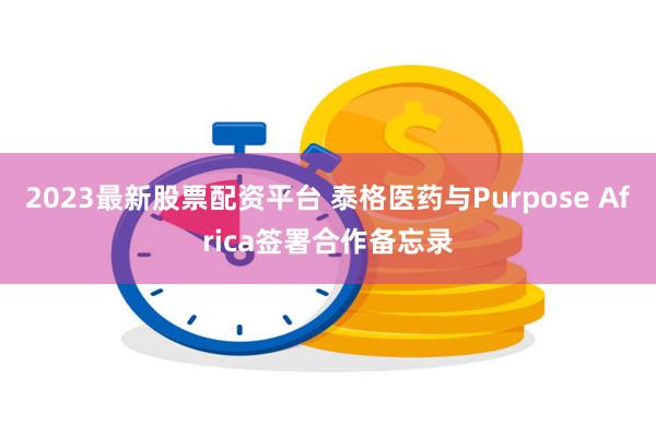 2023最新股票配资平台 泰格医药与Purpose Afri