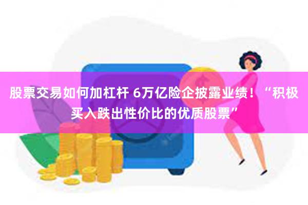 股票交易如何加杠杆 6万亿险企披露业绩！“积极买入跌出性价比