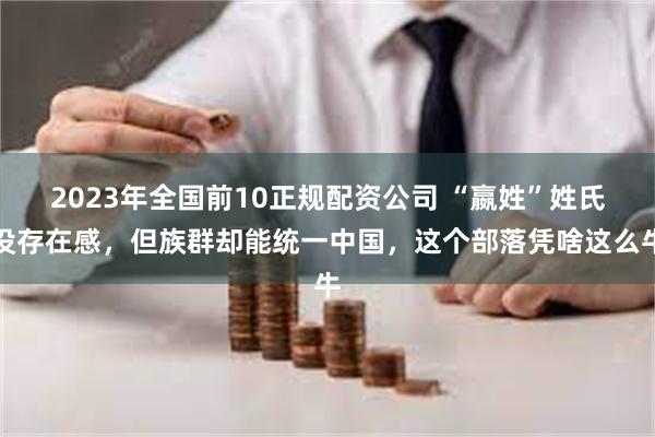 2023年全国前10正规配资公司 “嬴姓”姓氏没存在感，但族