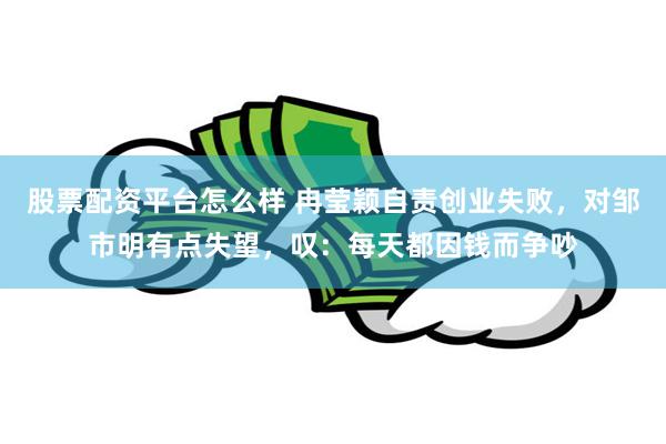 股票配资平台怎么样 冉莹颖自责创业失败，对邹市明有点失望，叹