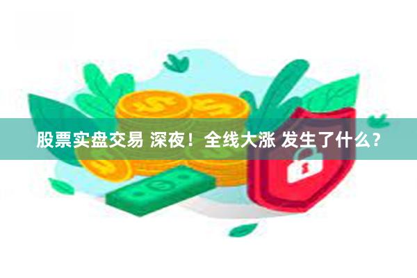 股票实盘交易 深夜！全线大涨 发生了什么？