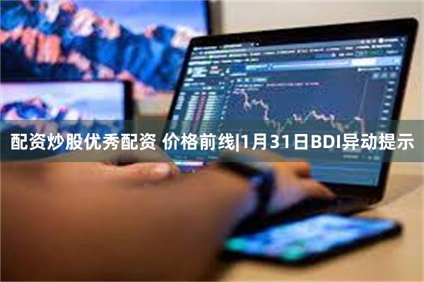 配资炒股优秀配资 价格前线|1月31日BDI异动提示