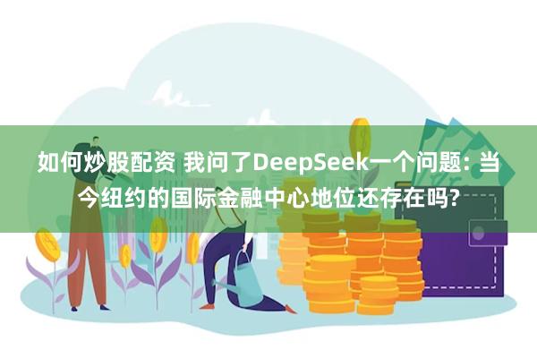 如何炒股配资 我问了DeepSeek一个问题: 当今纽约的国