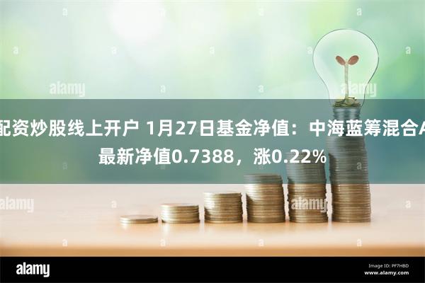 配资炒股线上开户 1月27日基金净值：中海蓝筹混合A最新净值