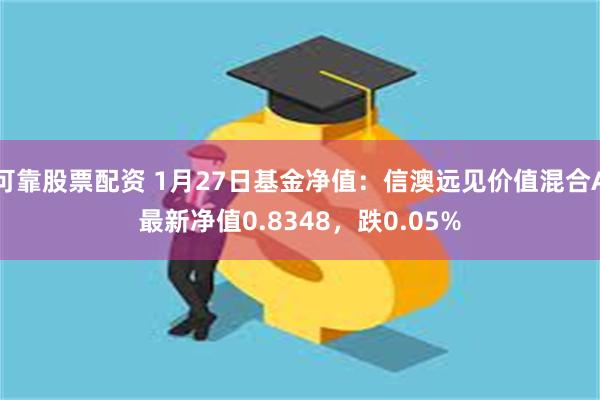 可靠股票配资 1月27日基金净值：信澳远见价值混合A最新净值