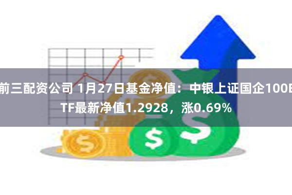 前三配资公司 1月27日基金净值：中银上证国企100ETF最