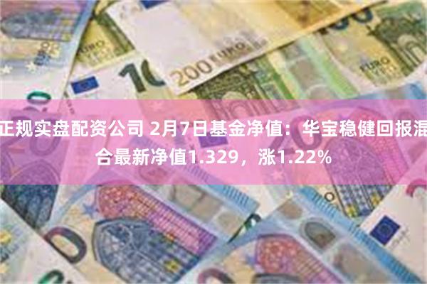 正规实盘配资公司 2月7日基金净值：华宝稳健回报混合最新净值