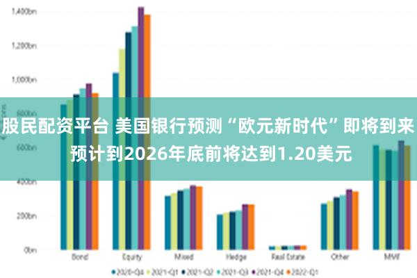 股民配资平台 美国银行预测“欧元新时代”即将到来 预计到20