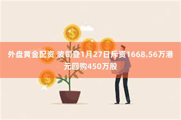 外盘黄金配资 波司登1月27日斥资1668.56万港元回购4