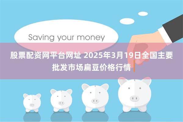 股票配资网平台网址 2025年3月19日全国主要批发市场扁豆