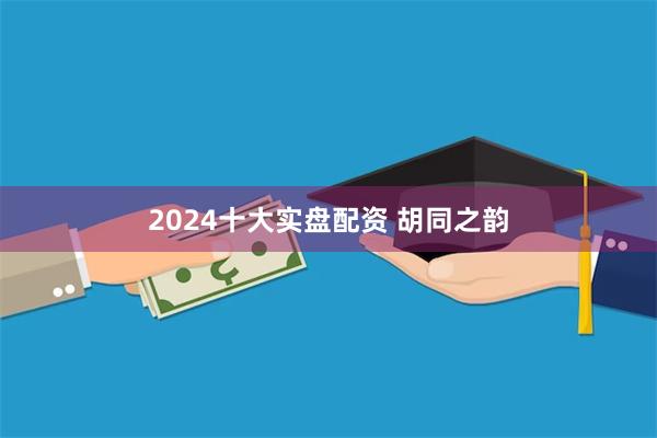 2024十大实盘配资 胡同之韵