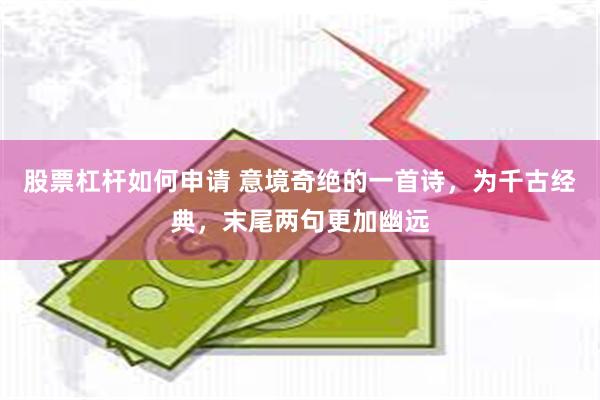 股票杠杆如何申请 意境奇绝的一首诗，为千古经典，末尾两句更加幽远